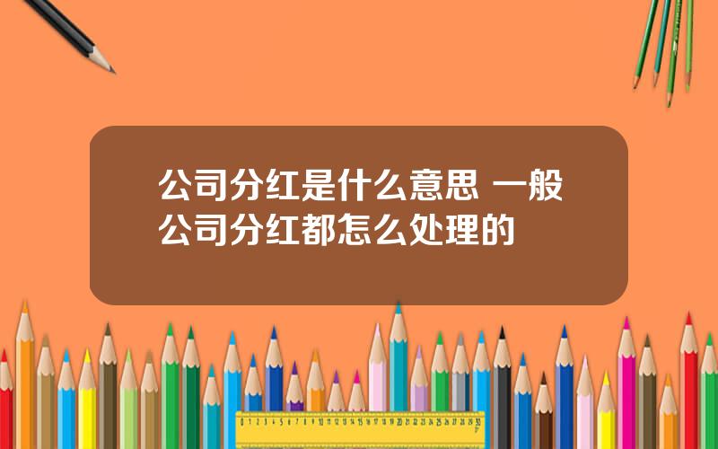 公司分红是什么意思 一般公司分红都怎么处理的